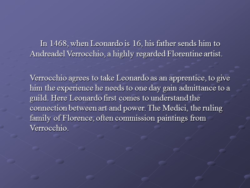 In 1468, when Leonardo is 16, his father sends him to Andreadel Verrocchio, a